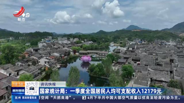国家统计局：一季度全国居民人均可支配收入12179元