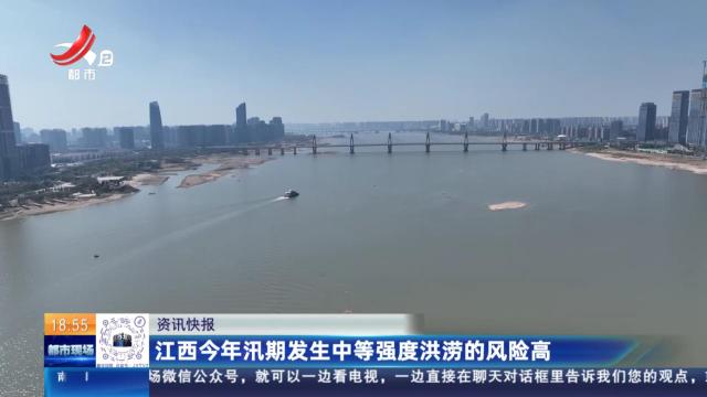 江西今年汛期发生中等强度洪涝的风险高