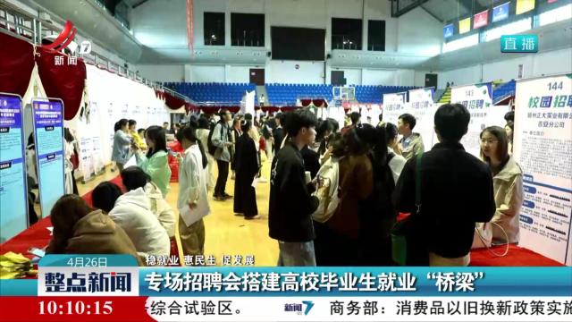 【稳就业 惠民生 促发展】专场招聘会搭建高校毕业生就业“桥梁”