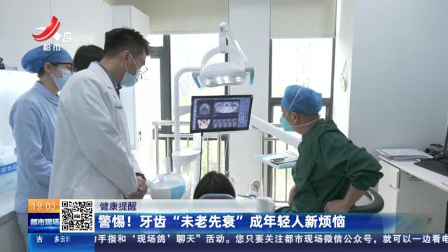 【健康提醒】警惕！牙齿“未老先衰”成年轻人新烦恼