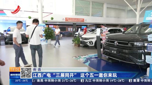 南昌：江西广电“三展同开” 这个五一邀你来玩