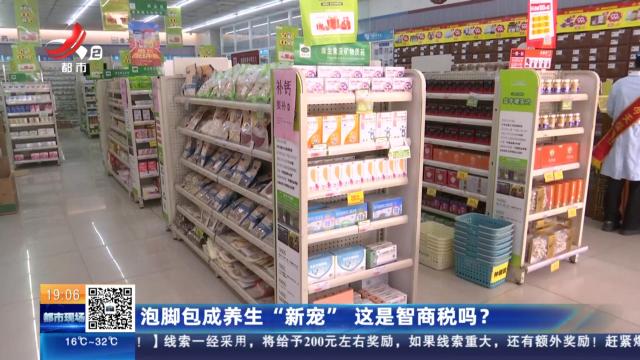 泡脚包成养生“新宠” 这是智商税吗？