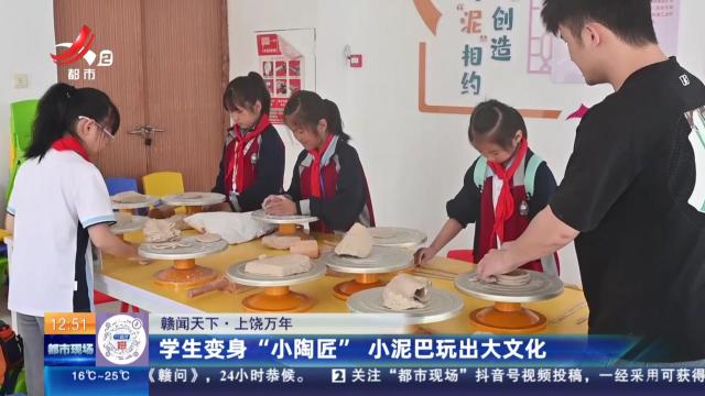 【赣闻天下】上饶万年：学生变身“小陶匠” 小泥巴玩出大文化