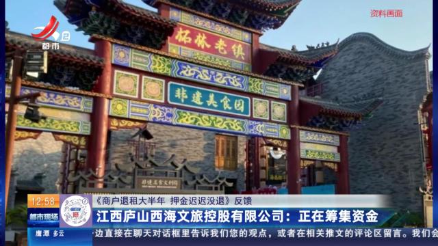 【《商户退租大半年 押金迟迟没退》反馈】江西庐山西海文旅控股有限公司：正在筹集资金