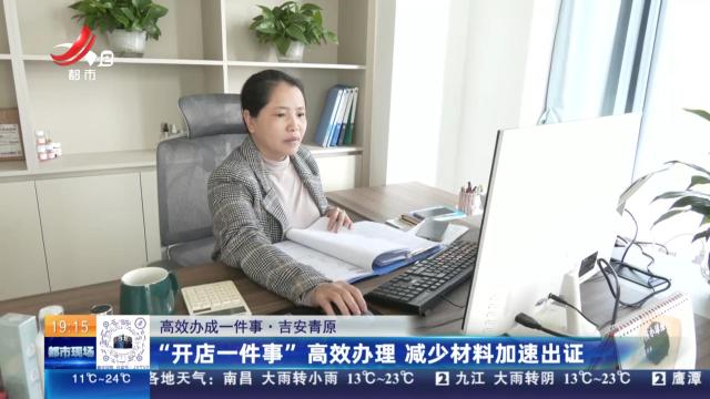 【高效办成一件事】吉安青原：“开店一件事”高效办理 减少材料加速出证
