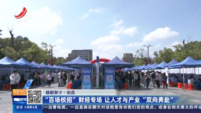 【赣鄱聚才】南昌：“百场校招”财经专场 让人才与产业“双向奔赴”