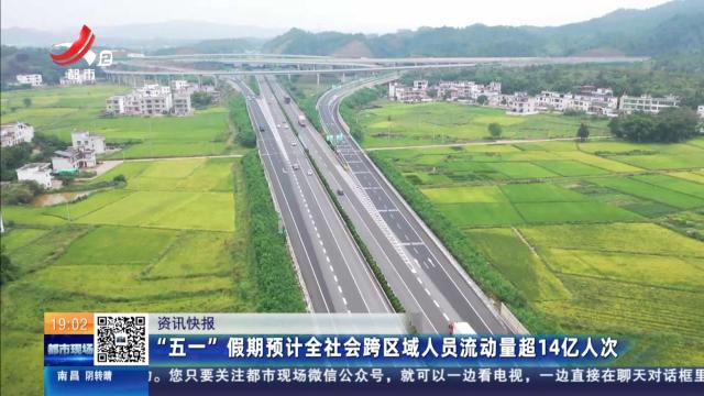 “五一”假期预计全社会跨区域人员流动量超14亿人次