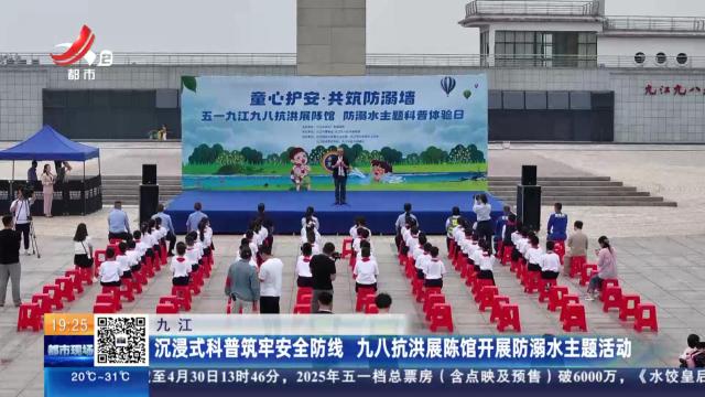 九江：沉浸式科普筑牢安全防线 九八抗洪展陈馆开展防溺水主题活动