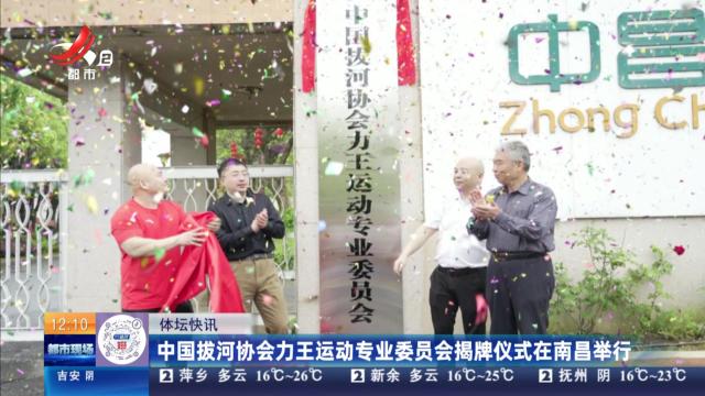 中国拔河协会力王运动专业委员会揭牌仪式在南昌举行