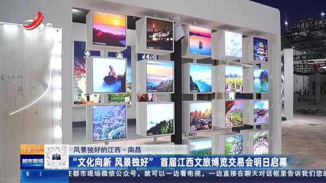 【风景独好的江西】南昌：“文化向新 风景独好” 首届江西文旅博览交易会明日启幕