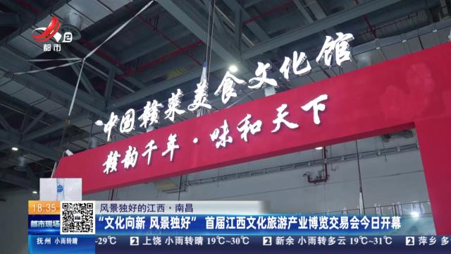 【风景独好的江西】南昌：“文化向新 风景独好”首届江西文化旅游产业博览交易会今日开幕
