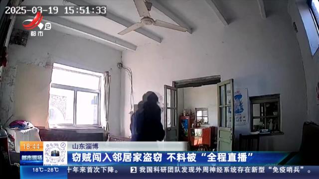 山东淄博：窃贼闯入邻居家盗窃 不料被“全程直播”