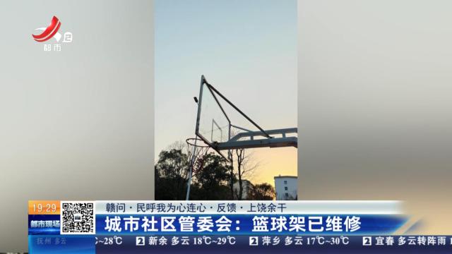 【赣问·民呼我为心连心·反馈·上饶余干】城市社区管委会：篮球架已维修
