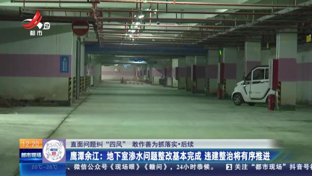 【直面问题纠“四风” 敢作善为抓落实】后续·鹰潭余江：地下室渗水问题整改基本完成 违建整治将有序推进