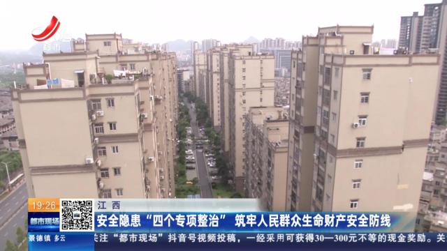 江西：安全隐患“四个专项整治” 筑牢人民群众生命财产安全防线