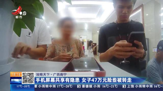 【放眼天下】广西南宁：手机屏幕共享有隐患 女子47万元险些被转走