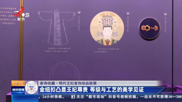 【家有收藏·明代王妃首饰珍品联展】金纽扣凸显王妃尊贵 等级与工艺的美学见证