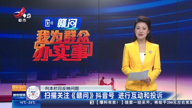 【向本栏目反映问题】扫描关注《赣问》抖音号 进行互动和投诉