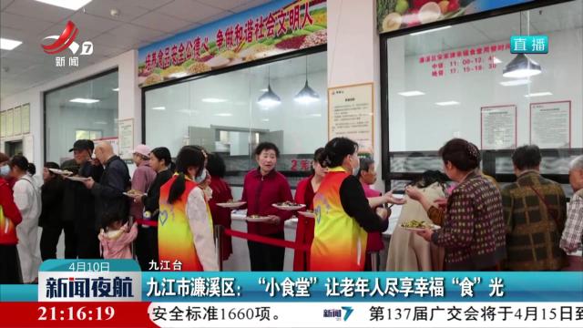 九江市濂溪区：“小食堂”让老年人尽享幸福“食”光