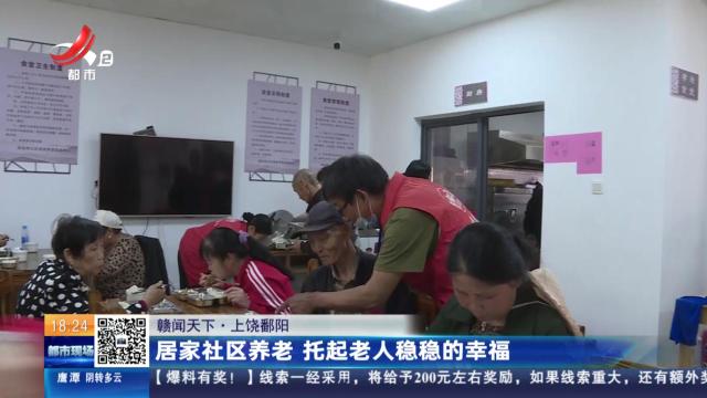 【赣闻天下】上饶鄱阳：居家社区养老 托起老人稳稳的幸福