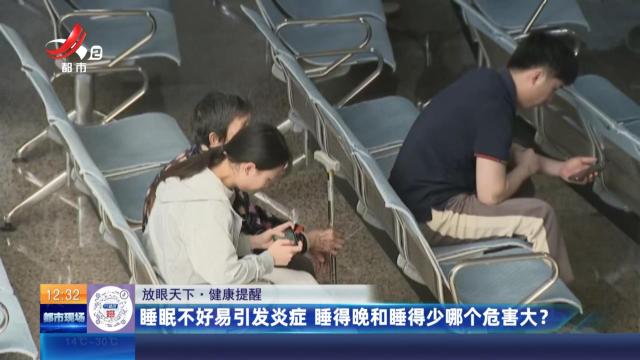 【放眼天下·健康提醒】睡眠不好易引发炎症 睡得晚和睡得少哪个危害大？