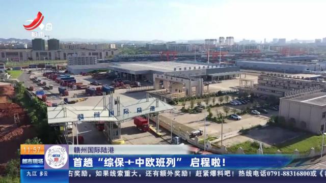 赣州国际陆港：首趟“综保＋中欧班列”启程啦！
