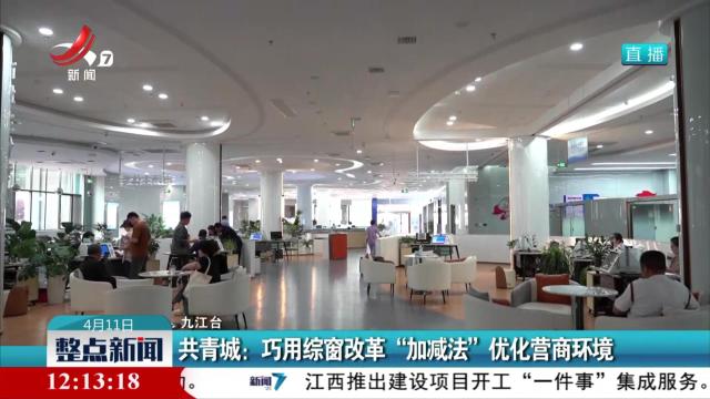 共青城：巧用综窗改革“加减法”优化营商环境