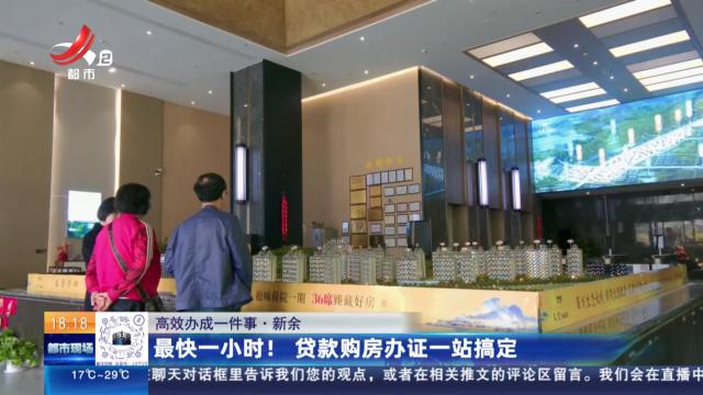 【高效办成一件事】新余：最快一小时！贷款购房办证一站搞定