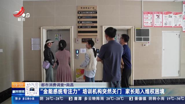 【都市消费调查】南昌：“金能感统专注力”培训机构突然关门 家长陷入维权困境