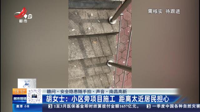 【赣问·安全隐患随手拍·声音·南昌高新】胡女士：小区旁项目施工 距离太近居民担心