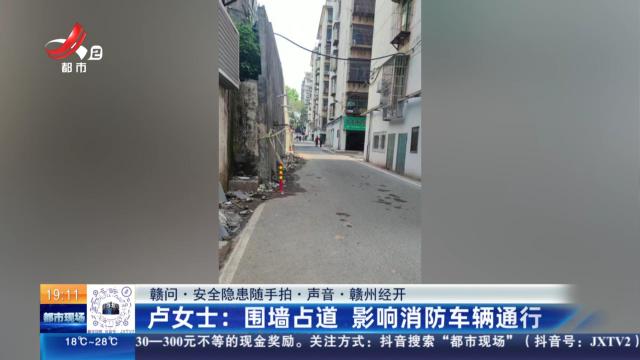【赣问·安全隐患随手拍·声音·赣州经开】卢女士：围墙占道 影响消防车辆通行