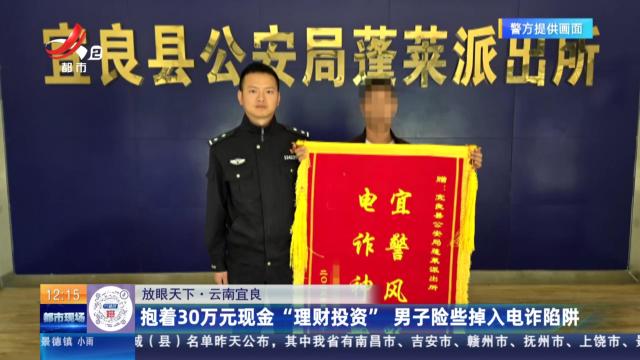 【放眼天下】云南宜良：抱着30万元现金“理财投资” 男子险些掉入电诈陷阱