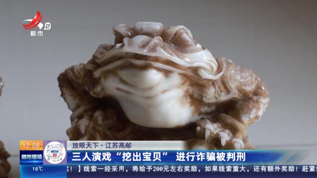 【放眼天下】江苏高邮：三人演戏“挖出宝贝” 进行诈骗被判刑