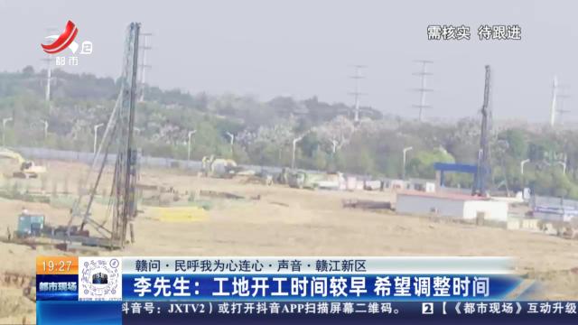 【赣问·民呼我为心连心·声音·赣江新区】李先生：工地开工时间较早 希望调整时间