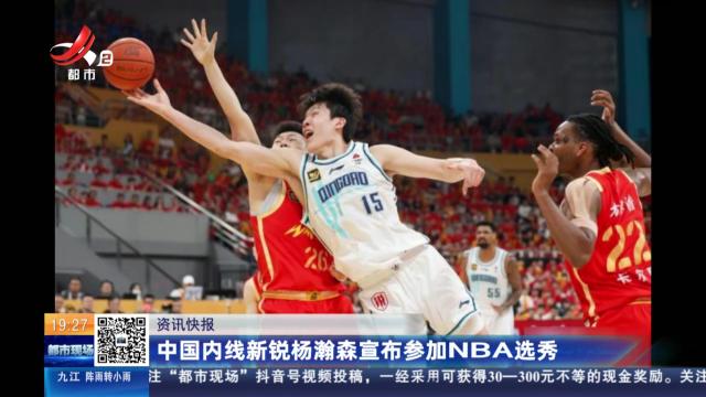中国内线新锐杨瀚森宣布参加NBA选秀