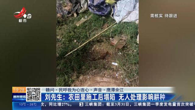 【赣问·民呼我为心连心·声音·鹰潭余江】刘先生：农田里施工后塌陷 无人处理影响耕种