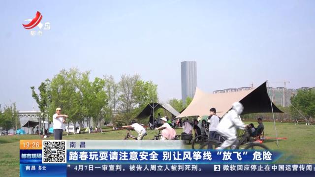 南昌：踏青玩耍请注意安全 别让风筝线“放飞”危险