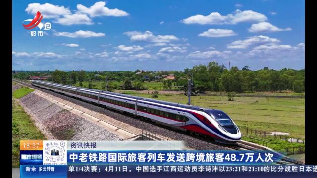 中老铁路国际旅客列车发送跨境旅客48.7万人次