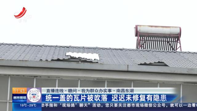 【直播连线·赣问·我为群众办实事】南昌东湖：统一盖的瓦片被吹落 迟迟未修复有隐患