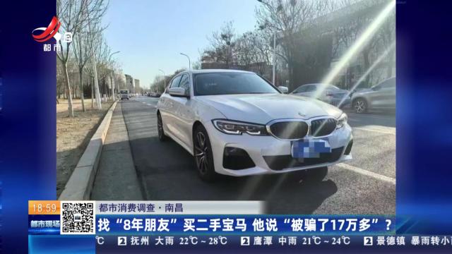 【都市消费调查】南昌：找“8年朋友”买二手宝马 他说“被骗了17万多”？