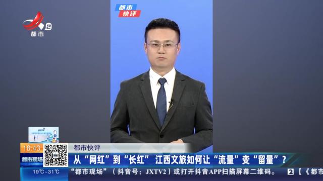 【都市快评】从“网红”到“长红” 江西文旅如何让“流量”变“留量”？