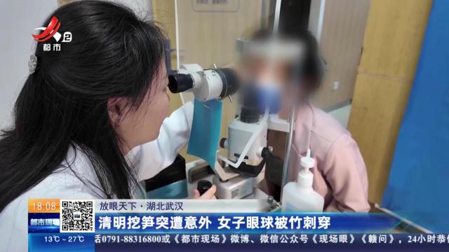 【放眼天下】湖北武汉：清明挖笋突遭意外 女子眼球被竹刺穿