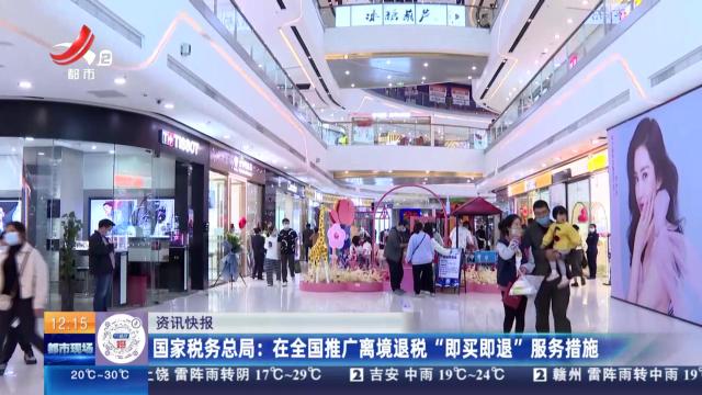 国家税务总局：在全国推广离境退税“即买即退”服务措施