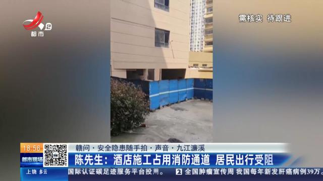 【赣问·安全隐患随手拍·声音·九江濂溪】陈先生：酒店施工占用消防通道 居民出行受阻