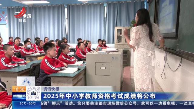 2025年中小学教师资格考试成绩将公布