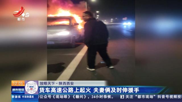 【放眼天下】陕西西安：货车高速公路上起火 夫妻俩及时伸援手