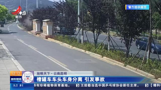【放眼天下】云南昆明：槽罐车车头车身分离 引发事故
