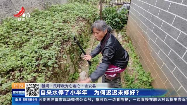 【赣问·民呼我为心连心】吉安县：自来水停了小半年 为何迟迟未修好？