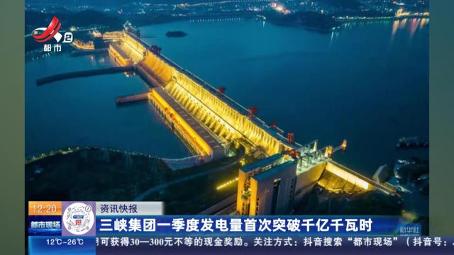 三峡集团一季度发电量首次突破千亿千瓦时