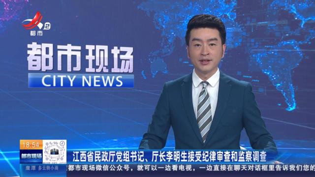 江西省民政厅党组书记、厅长李明生接受纪律审查和监察调查